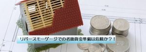 リバースモーゲージでの老後資金準備は危険か？！