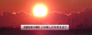 『認知症の親』との接し方を考える？