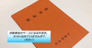 老後資金のベースとなる年金を、もらい忘れていませんか？(その１)