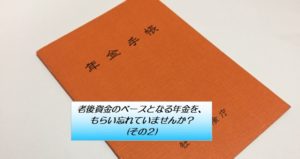 老後資金のベースとなる年金を、もらい忘れていませんか？(その２)