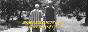 成年後見制度を利用する前に知っておくべきこと
