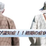 親が認知症！！初期の症状は？